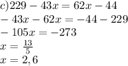 c) 229-43x=62x-44\\
-43x-62x=-44-229\\
-105x=-273\\
x=\frac{13}{5} \\
x=2,6