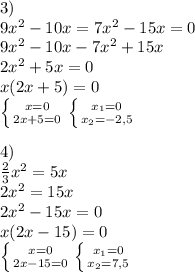 3)\\
9x^2-10x=7x^2-15x=0\\
9x^2-10x-7x^2+15x\\
2x^2+5x=0\\
x(2x+5)=0\\
\left \{ {{x=0} \atop {2x+5=0}} \right. \left \{ {{x_{1} =0} \atop {x_{2} =-2,5}} \right. \\
\\
4)\\
\frac{2}{3} x^2=5x\\
2x^2=15x\\
2x^2-15x=0\\
x(2x-15)=0\\
\left \{ {{x=0} \atop {2x-15=0}} \right. \left \{ {{x_{1}=0 } \atop {x_{2}=7,5}} \right.