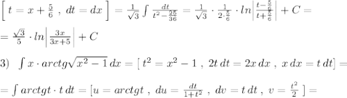 \Big [\; t=x+\frac{5}{6}\; ,\; dt=dx\; \Big ]=\frac{1}{\sqrt3}\int \frac{dt}{t^2-\frac{25}{36}}=\frac{1}{\sqrt3}\cdot \frac{1}{2\cdot \frac{5}{6}}\cdot ln\Big |\frac{t-\frac{5}{6}}{t+\frac{5}{6}}\Big |+C=\\\\=\frac{\sqrt3}{5}\cdot ln\Big |\frac{3x}{3x+5}\Big |+C\\\\3)\; \; \int x\cdot arctg\sqrt{x^2-1}\, dx=[\; t^2=x^2-1\; ,\; 2t\, dt=2x\, dx\; ,\; x\, dx=t\, dt]=\\\\=\int arctgt\cdot t\, dt=[u=arctgt\; ,\; du=\frac{dt}{1+t^2}\; ,\; dv=t\, dt\; ,\; v=\frac{t^2}{2}\; ]=