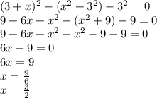 (3 + x) {}^{2} - (x {}^{2} + 3 {}^{2} ) - 3 {}^{2} = 0 \\ 9 + 6x + x {}^{2} - (x {}^{2} + 9) - 9 = 0 \\ 9 + 6x + x {}^{2} - x {}^{2} - 9 - 9 = 0 \\ 6x - 9 = 0 \\ 6x = 9 \\ x = \frac{ 9}{6} \\ x = \frac{3}{2} 