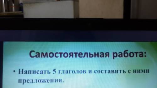 Написать 5 глаголов и составить с ними предложения