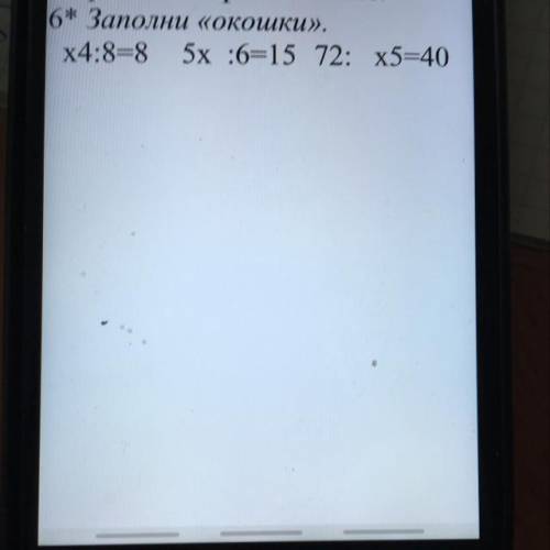 6* Заполни «окошки». x4:8=8 5x :6=15 72: x5=40