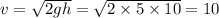 v = \sqrt{2gh} = \sqrt{2 \times 5 \times 10 } = 10