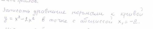 Записать уравнение нормали к кривой y=x^3-2x^2 в точке с абсциссой х-2​
