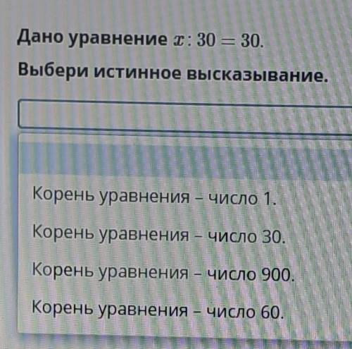 Дано уравнение : 30 = 30. Выбери истинное высказывание.Корень уравнения – число 1.Корень уравнения –