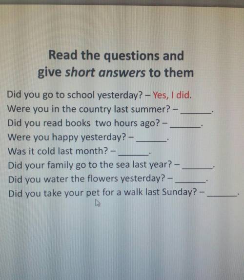 Read the questions and give short answers to them124.Did you go to school yesterday? - Yes, I did.We