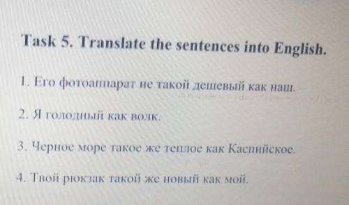Task 5. Translate the sentences into English. .1. Его фотоаппарат не такой дешевый как наш.2. Я голо