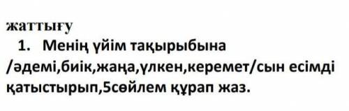 Жаттығу 1. Менің үйім тақырыбына/әдемі,биік, жаңа, үлкен,керемет/сын есімдіқатыстырып,5сөйлем құрап