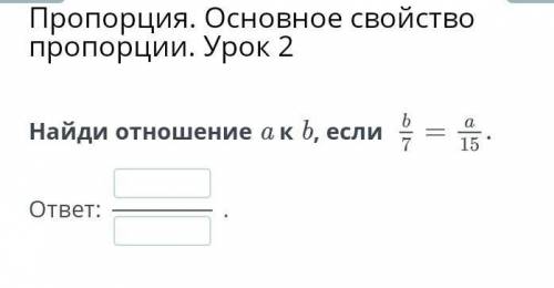 Найди отношение a к b, если ответ:.​
