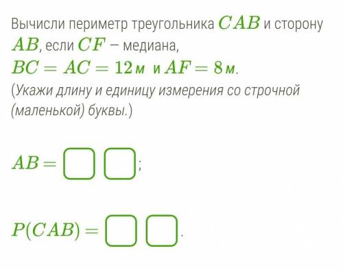 Вычисли периметр треугольника CAB и сторону AB, если CF — медиана, BC=AC=12м  иAF=8м.(Укажи длину и