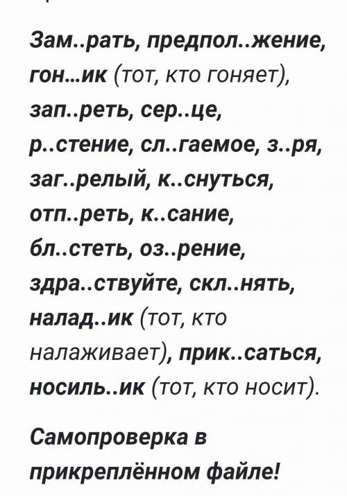 Зам..рать, предпол..жение, гон…ик (тот, кто гоняет), зап..реть, сер..це, р..стение, сл..гаемое, з..р