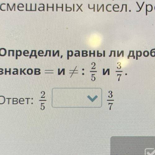 Определи, равны ли дроби. Результат запиши с знаков