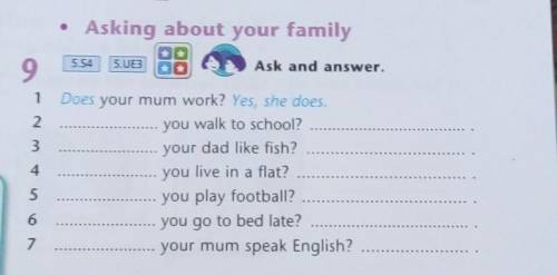 Does your mum work? Yes, she does, you walk to school?your dad like fish?you live in a flat?you play