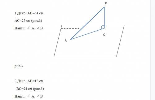 1.Дано: АВ=54 см АС=27 см (рис.3) Найти: A, B 2.Дано: АВ=12 см ВС=24 см (рис.3) Найти: A, B
