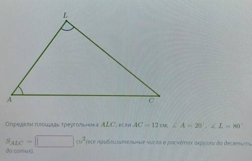 Определи площадь треугольника ALC, если AC = 12 см, ∡A=20°, ∡L=80°. SALC= см2(все приблизительные ч