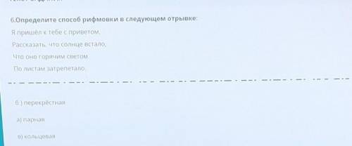 6.Определите рифмовки в следующем отрывке: Я пришёл к тебе с приветом,Рассказать, что солнце встало,