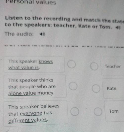 Personal values Listen to the recording and match the statementsto the speakers: teacher, Kate or To