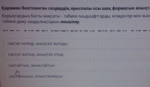 Қарамен белгіленген сөздердің ауыспалы осы шақ формасын анықта. Қорықтардың басты мақсаты – табиғи л