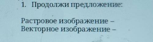 1. Продолжи предложение: Растровое изображение-Векторное изображение- СОР​