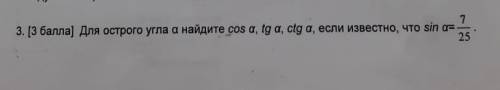Для острого угла A найдите cos a, tg, a, ctg a, если известно, что sin a=7/25 Если не сложно вам с о