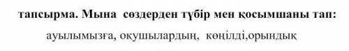 Мына сөздерден түбір мен қосымша тап.Осыған көмек керек Қазақ тілі тжб. ​