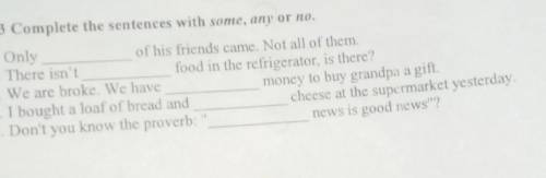2.3 Complete the sentences with some, any or no. 1. Only 2. There isn't of his friends came. Not all