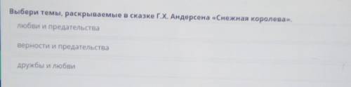 Выбери тему раскрываемые в сказке г.х. Андерсена Снежная королева​