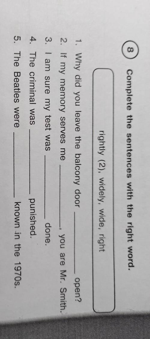 8 Complete the sentences with the right word.rightly (2), widely, wide, right1. Why did you leave th