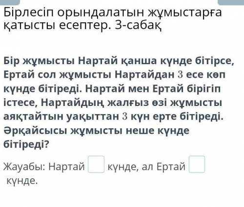 Бір жұмысты Нартай қанша күнде бітірсе, Ертай сол жұмысты Нартайдан 3 есе көп күнде бітіреді. Нартай