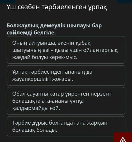 Үш сөзбен тәрбиеленген ұрпақ 6 - Болжаулық демеулік шылауы бар сөйлемді белгіле.:1 - Оның айтуынша