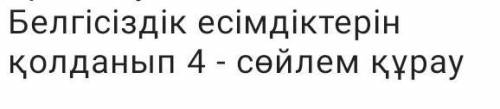 Белгісіздік есімдіктерін қолданып 4 - сөйлем құрау​