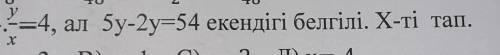 Y/x=4, ал 5y-2y=54 екендігі белгілі. X-ті тап ​