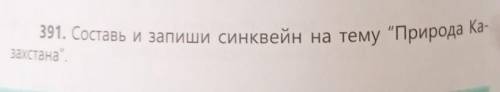 391. Составь и запиши синквейн на тему Природа Ка-захстана. ​.