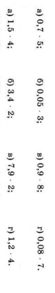 А) 0,7 * 5; б) 0,05 * 3; в) 0,9 * 8; г) 0,08 * 7. а) 1,5 * 43; б) 3,4 * 2; в) 7,9 * 2; г) 1,2 * 4.​