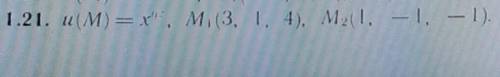 Дана функция u(M)=u(x,y,z) и точки M1,M2.Вычислить: 1)производную этой функции в точке M1 по направл