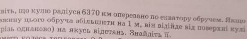 Уявіть, що кулю радіуса 6370 км оперезано по екватору обручем. Якщо довжину цього обруча збільшити н