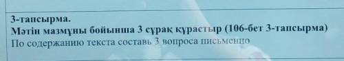 3-тапсырма. Мәтін мазмұны бойынша 3 сұрақ құрастыр (106-бет 3-тапсырма)По содержанию текста составь