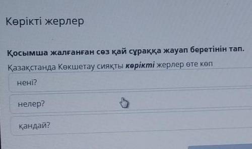 Көрікті жерлер Қосымша жалғанған сөз қай сұраққа жауап беретінін тап.Қазақстанда Көкшетау сияқты көр