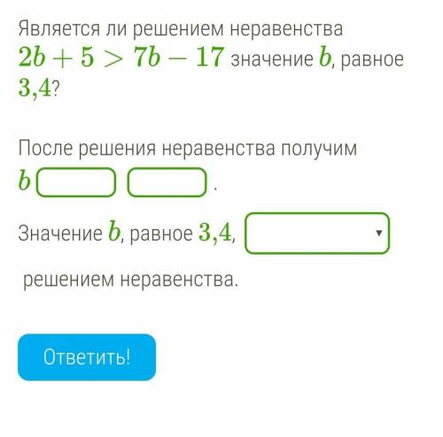 Является ли решением неравенства2b+5>7b-17 значение b, равное 3,4?​