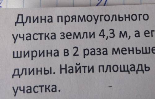 Длина прямоугольного участка земли 4,3 м, а егоширина в 2 раза меньшедлины. Найти площадьучастка.​
