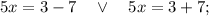 5x=3-7 \quad \vee \quad 5x=3+7;