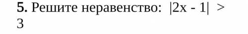 5. Решите неравенство: |2x - 1| > 3​