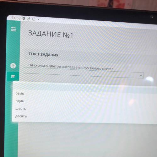 1 ЗАДАНИЕ No1 ТЕКСТ ЗАДАНИЯ . На сколько цветов распадается луч белого цвета? семь один шесть десять