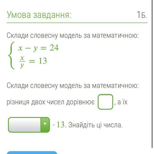 Склади словесну модель за математичною: {−=24 {x/y = 13 Склади словесну модель за математичною: різн