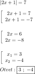 |2x+1|=7\\\\\left[\begin{array}{ccc}2x+1=7\\2x+1=-7\end{array}\right\\\\\\\left[\begin{array}{ccc}2x=6\\2x=-8\end{array}\right\\\\\\\left[\begin{array}{ccc}x_{1}=3 \\x_{2}=-4 \end{array}\right\\\\Otvet:\boxed{3 \ ; \ -4}