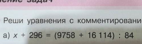 Реши уравнения с комментированием и сделай проверку: а) x+296 = (9758 + 16 114) : 84 ​