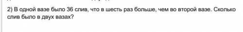 В одной вазе было 36 слив, что в шесть раз больше, чем во второй вазе. Сколько слив было в двух ваза