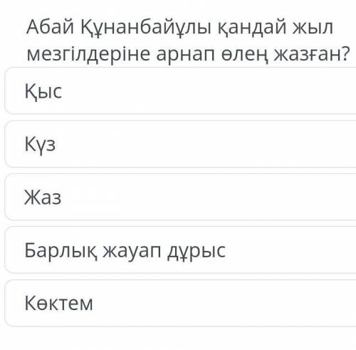 Абай Құнанбайұлы қандай жыл мезгілдеріне арнап өлең жазған? ҚысКүзЖазБарлық жауап дұрысКөктем​