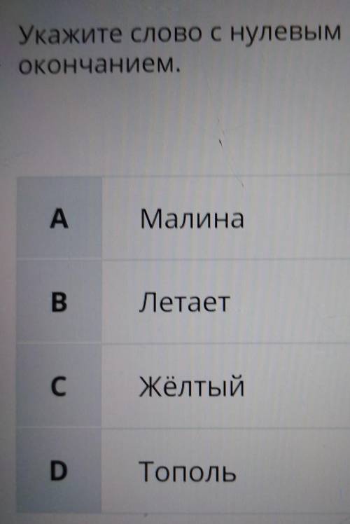 Укажи слово с нулевым окончанием. а) Малина в) Летает с) желтый д) тополь​