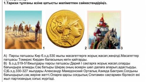 1.Тарихи тұлғаны өзіне қатысты мәліметпен сәйкестендіріңіз. 1 2 3А) Парсы патшасы Кир б.з.д.530 жылы